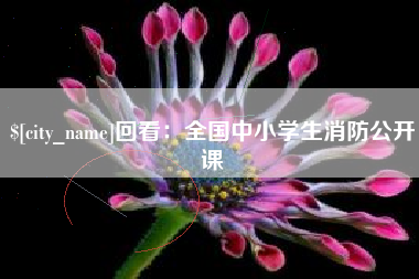 呼和浩特回看：全国中小学生消防公开课