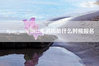 呼和浩特2022年消防员什么时候报名