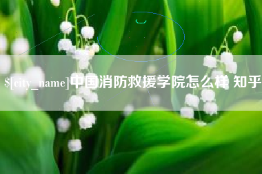 呼和浩特中国消防救援学院怎么样 知乎