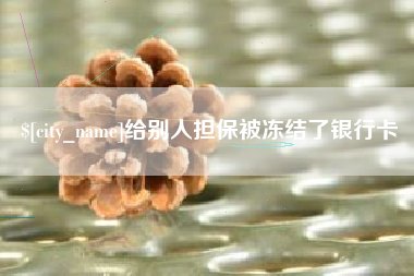 呼和浩特给别人担保被冻结了银行卡