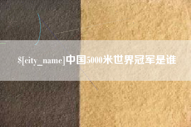 呼和浩特中国5000米世界冠军是谁