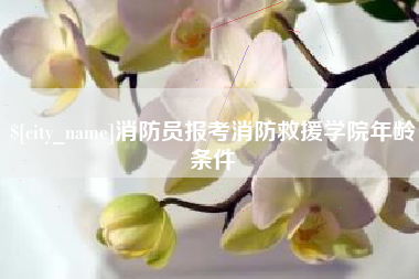 呼和浩特消防员报考消防救援学院年龄条件