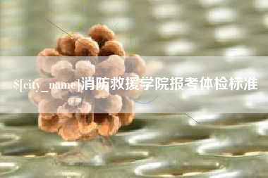 呼和浩特消防救援学院报考体检标准