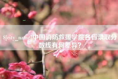 呼和浩特中国消防救援学院各省录取分数线有何差异？