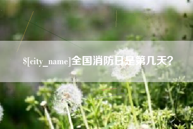 呼和浩特全国消防日是第几天？