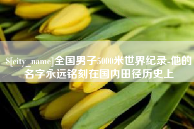 呼和浩特全国男子5000米世界纪录-他的名字永远铭刻在国内田径历史上