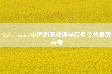呼和浩特中国消防救援学院多少分录取高考