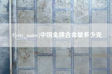 呼和浩特中国金牌含金量多少克