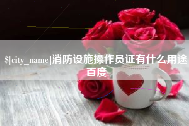 呼和浩特消防设施操作员证有什么用途百度