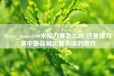 呼和浩特600米接力赛怎么跑-这是接力赛中最容易出现失误的地方