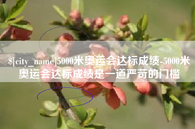 呼和浩特5000米奥运会达标成绩-5000米奥运会达标成绩是一道严苛的门槛