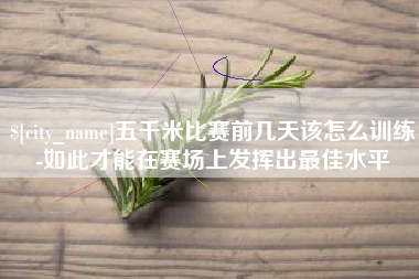 呼和浩特五千米比赛前几天该怎么训练-如此才能在赛场上发挥出最佳水平