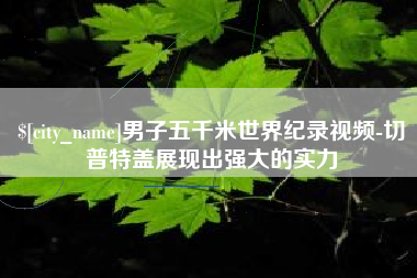 呼和浩特男子五千米世界纪录视频-切普特盖展现出强大的实力