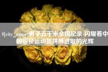 呼和浩特男子五千米全国纪录-闪耀着中国田径运动员拼搏进取的光辉