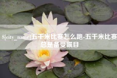 呼和浩特五千米比赛怎么跑-五千米比赛总是备受瞩目