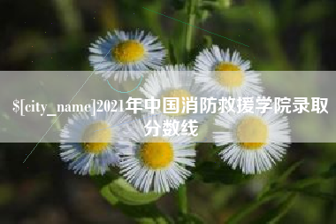 呼和浩特2021年中国消防救援学院录取分数线