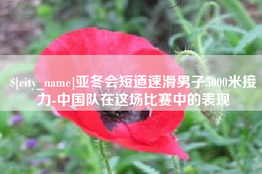 呼和浩特亚冬会短道速滑男子5000米接力-中国队在这场比赛中的表现