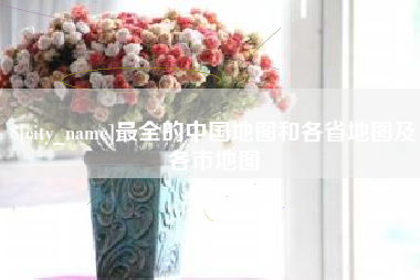 呼和浩特最全的中国地图和各省地图及各市地图