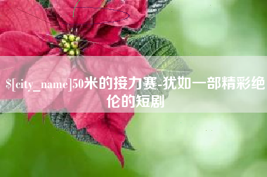 呼和浩特50米的接力赛-犹如一部精彩绝伦的短剧