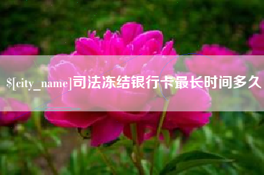 呼和浩特司法冻结银行卡最长时间多久