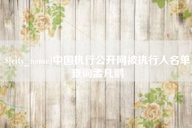 呼和浩特中国执行公开网被执行人名单查询孟凡鹏