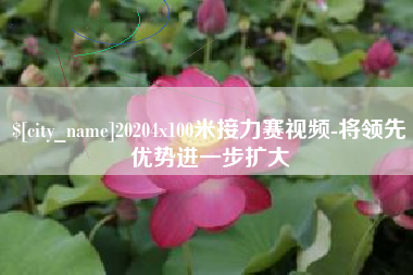 呼和浩特20204x100米接力赛视频-将领先优势进一步扩大