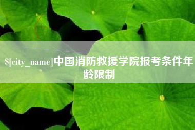 呼和浩特中国消防救援学院报考条件年龄限制