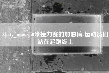 呼和浩特50米接力赛的加油稿-运动员们站在起跑线上
