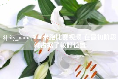 呼和浩特5000米跑比赛视频-在最初阶段就占据了较好位置