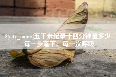 呼和浩特五千米纪录十四分钟是多少-每一步落下、每一次呼吸