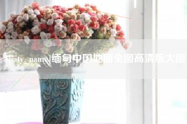呼和浩特缅甸中国地图全图高清版大图