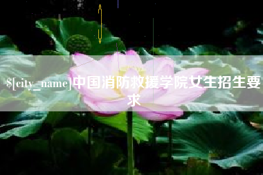 呼和浩特中国消防救援学院女生招生要求