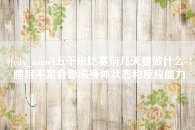 呼和浩特五千米比赛前几天要做什么-：睡眠不足会影响身体状态和反应能力