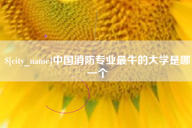 呼和浩特中国消防专业最牛的大学是哪一个