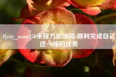 呼和浩特50米接力加油词-顺利完成自己这一棒的任务