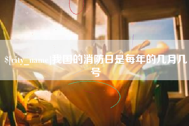 呼和浩特我国的消防日是每年的几月几号