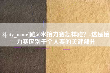呼和浩特跑50米接力赛怎样跑？-这是接力赛区别于个人赛的关键部分