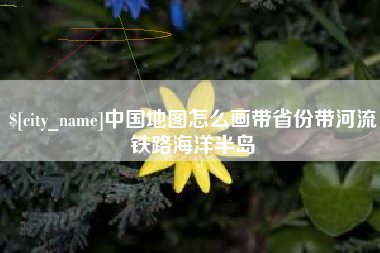 呼和浩特中国地图怎么画带省份带河流铁路海洋半岛
