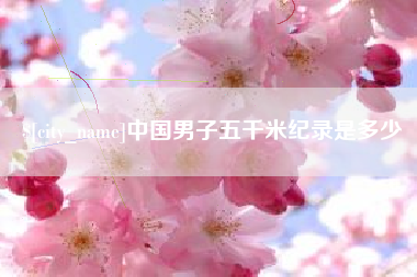 呼和浩特中国男子五千米纪录是多少
