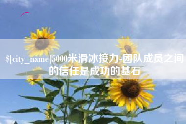 呼和浩特5000米滑冰接力-团队成员之间的信任是成功的基石