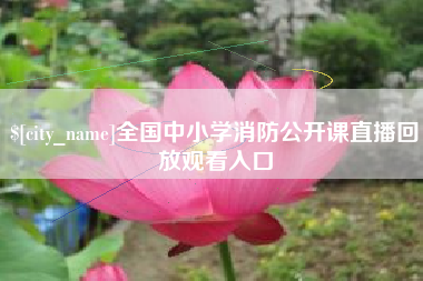 呼和浩特全国中小学消防公开课直播回放观看入口
