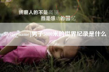 呼和浩特男子5000米的世界纪录是什么
