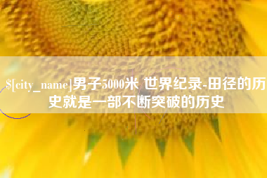呼和浩特男子5000米 世界纪录-田径的历史就是一部不断突破的历史