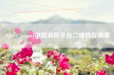呼和浩特中国消防平台二维码在哪里