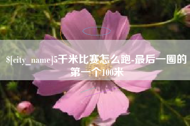 呼和浩特5千米比赛怎么跑-最后一圈的第一个100米