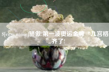 呼和浩特骄傲!第一波奥运金牌“九宫格”齐了!
