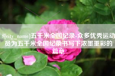 呼和浩特五千米全国纪录-众多优秀运动员为五千米全国纪录书写下浓墨重彩的篇章