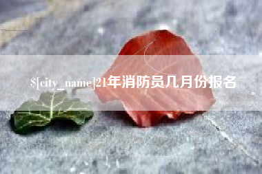 呼和浩特21年消防员几月份报名