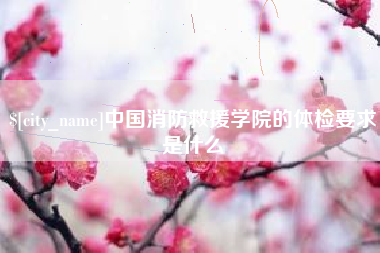 呼和浩特中国消防救援学院的体检要求是什么