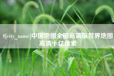 呼和浩特中国地图全图高清版世界地图高清十亿像素